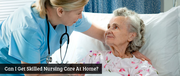 Can I Get Skilled Nursing Care At Home?