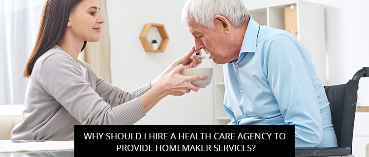 Why Should I Hire A Health Care Agency To Provide Homemaker Services?
