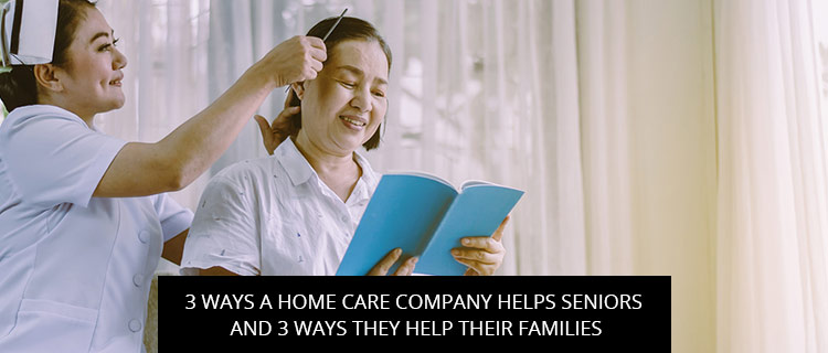 3 Ways A Home Care Company Helps Seniors And 3 Ways They Help Their Families