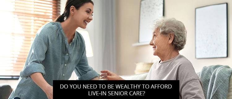 Do You Need To Be Wealthy To Afford Live-in Senior Care?