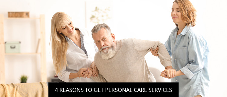 4 Reasons To Get Personal Care Services