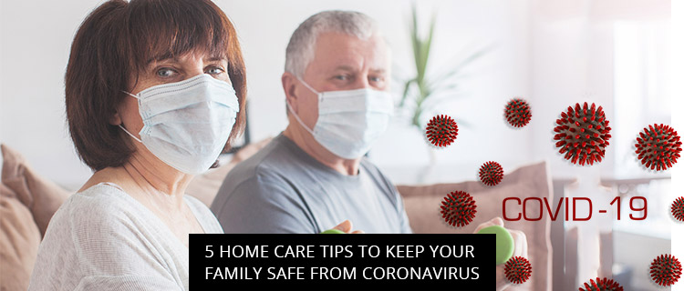 5 Home Care Tips To Keep Your Family Safe From Coronavirus