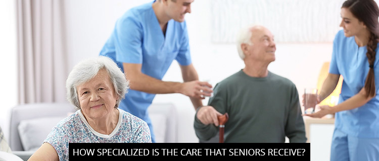 How Specialized Is The Care That Seniors Receive?