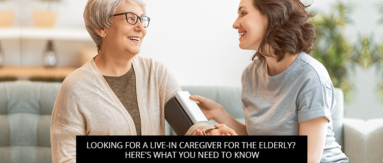 Looking For A Live-In Caregiver For The Elderly? Here's What You Need To Know