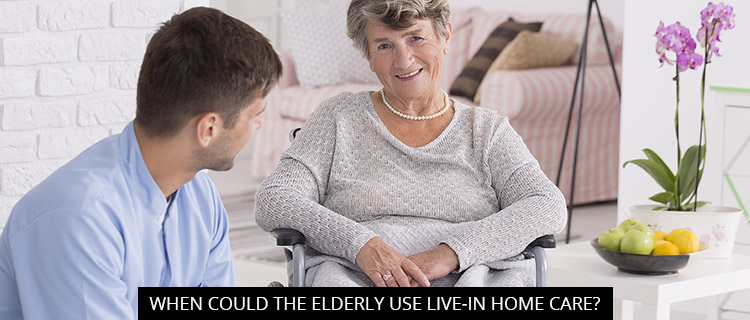 When Could the Elderly Use Live-In Home Care?