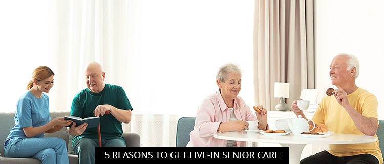 5 Reasons to Get Live-In Senior Care