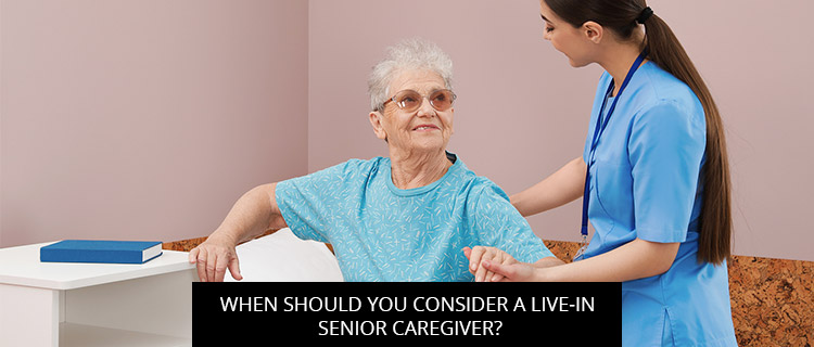 When Should You Consider A Live-In Senior Caregiver?